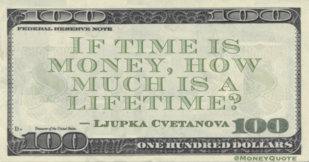 If time is money, how much is a lifetime? Quote