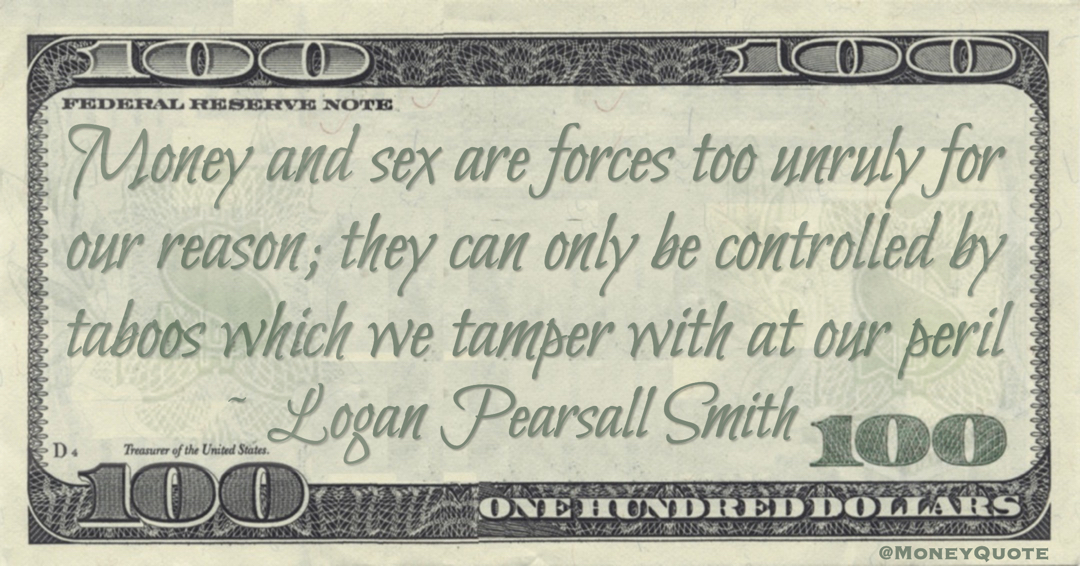 Money and sex are forces too unruly for our reason; they can only be controlled by taboos which we tamper with at our peril Quote