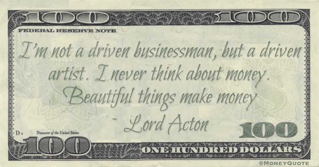 I'm not a driven businessman, but a driven artist. I never think about money. Beautiful things make money Quote