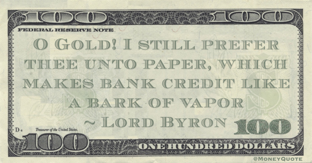 O Gold! I still prefer thee unto paper, which makes bank credit like a bark of vapor Quote