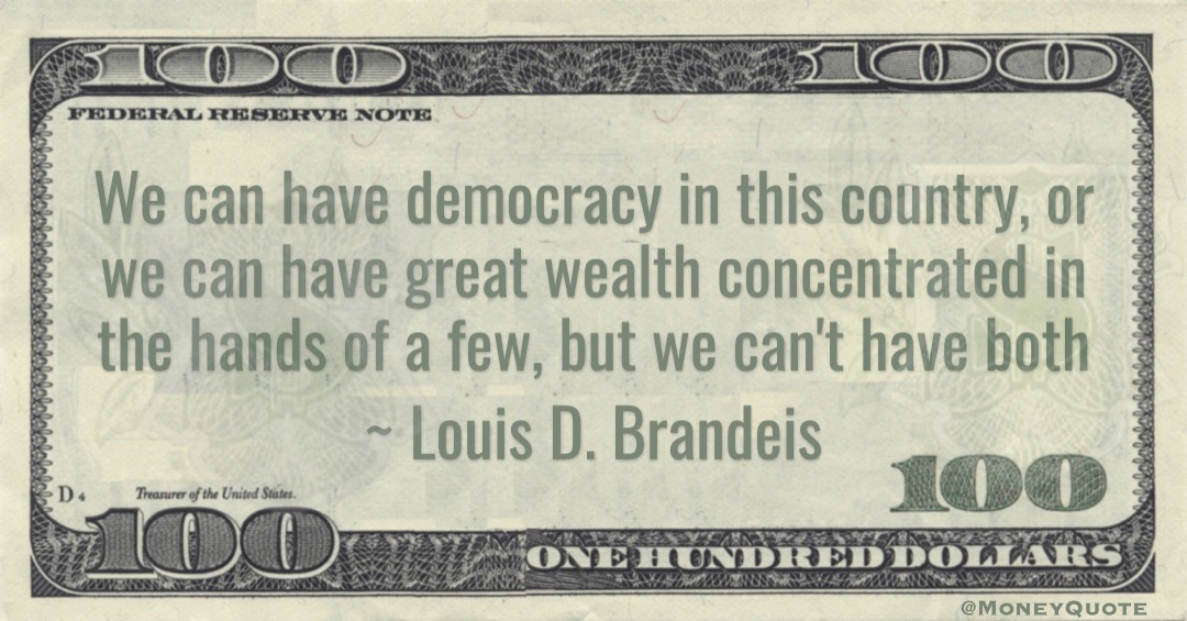 We can have democracy in this country, or we can have great wealth concentrated in the hands of a few, but we can't have both Quote