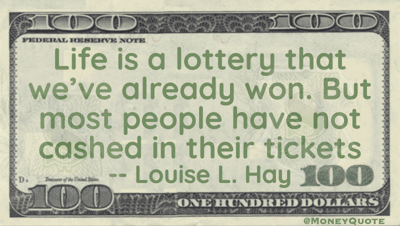 Life is a lottery we've already won, but most have not cashed in their tickets Quote