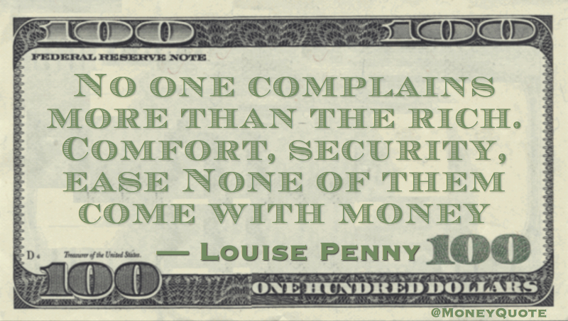 No one complains more than the rich and entitled. Comfort, security, ease. None of them come with money Quote