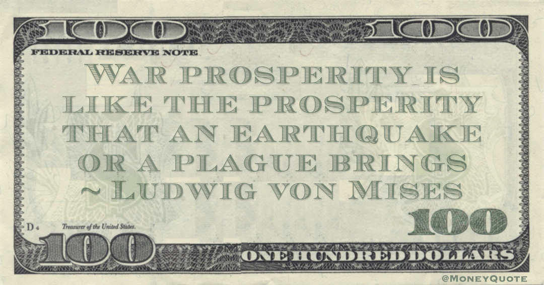 War prosperity is like the prosperity that an earthquake or a plague brings Quote