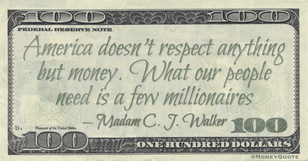 America doesn't respect anything but money. What our people need is a few millionaires Quote