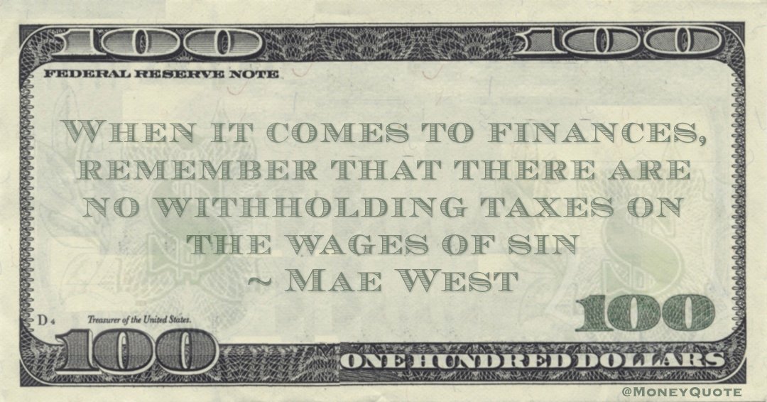 When it comes to finances, remember that there are no withholding taxes on the wages of sin Quote