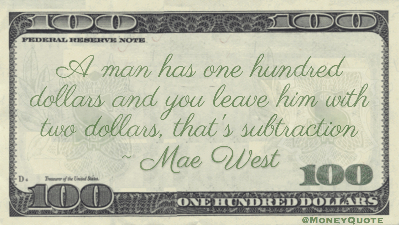 A man has one hundred dollars and you leave him with two dollars, that's subtraction Quote