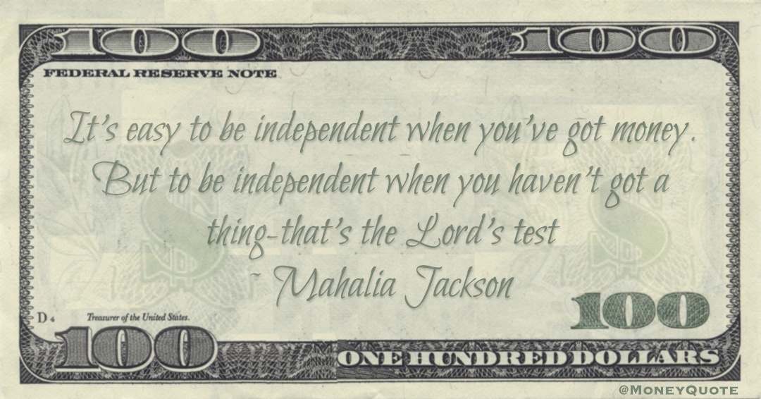 It’s easy to be independent when you’ve got money. But to be independent when you haven’t got a thing that’s the Lord’s test Quote