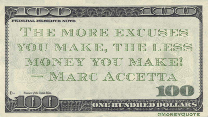 the more excuses you make, the less money you make! Quote