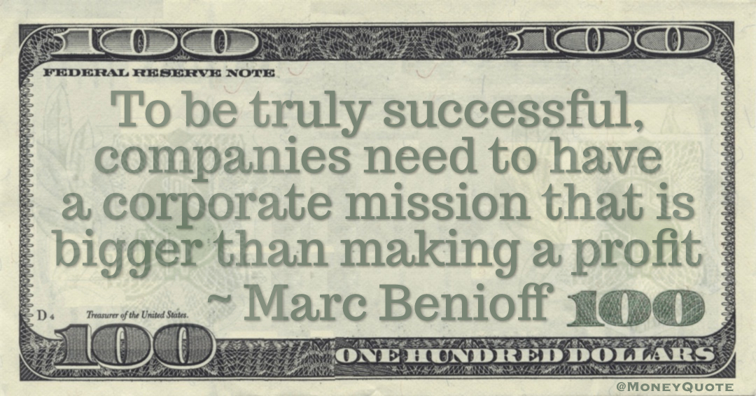 To be truly successful, companies need to have a corporate mission that is bigger than making a profit Quote
