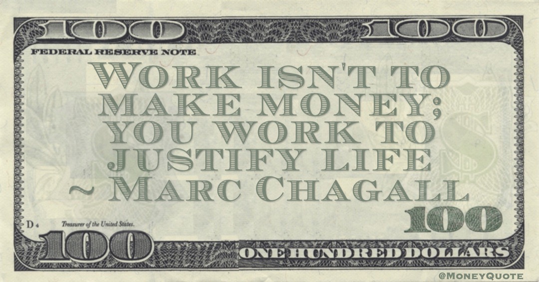 Work isn't to make money; you work to justify life Quote