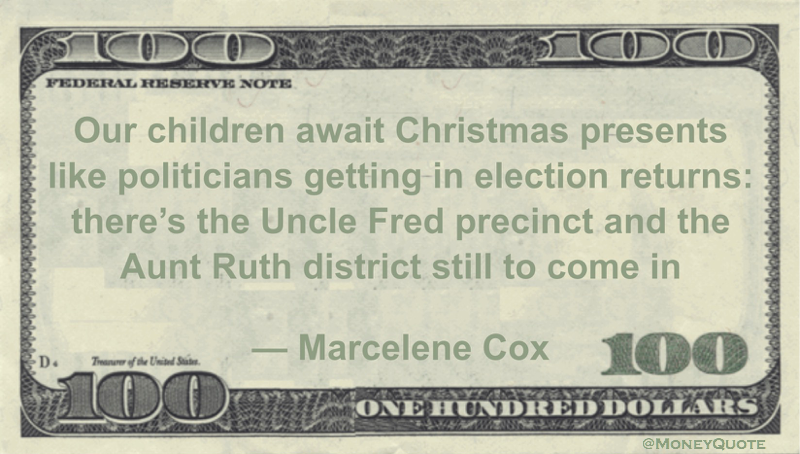 Our children await Christmas presents like politicians getting in election returns: there’s the Uncle Fred precinct and the Aunt Ruth district still to come in Quote
