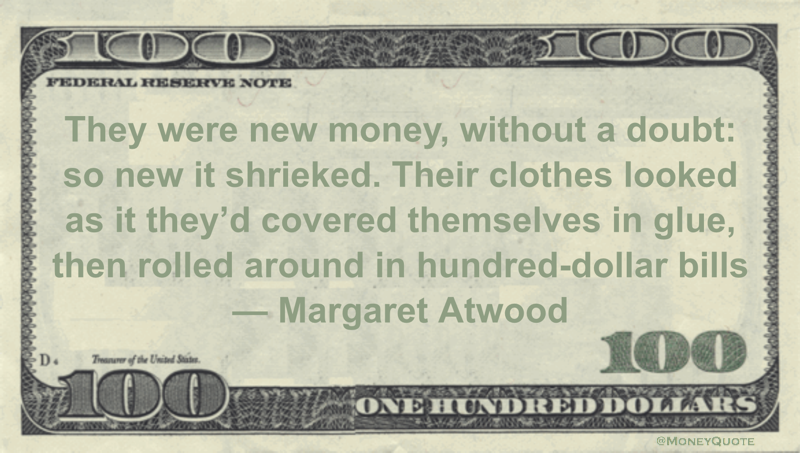 They were new money, without a doubt: so new it shrieked. Their clothes looked as it they'd covered themselves in glue, then rolled around in hundred-dollar bills Quote