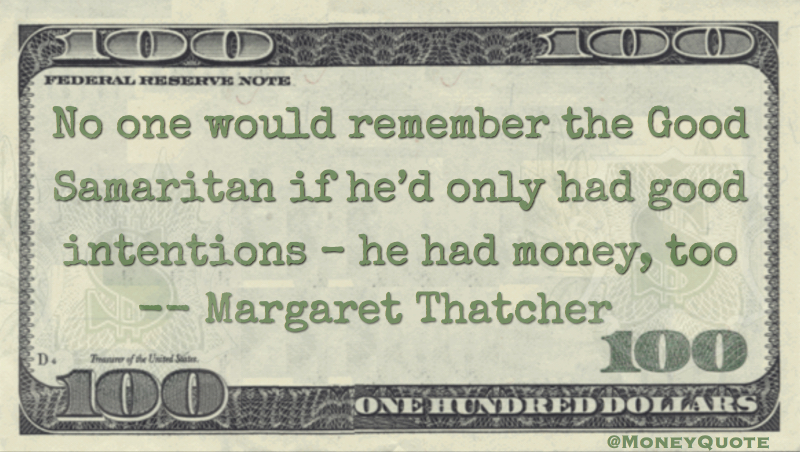 No one would remember the Good Samaritan if he'd only had good intentions - hea had money, too Quote