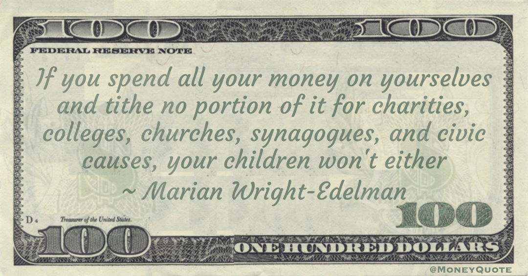 If you spend all your money on yourselves and tithe no portion of it for charities, colleges, churches, synagogues, and civic causes, your children won't either Quote