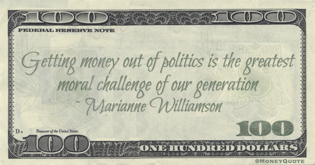 Marianne Williamson Getting money out of politics is the greatest moral challenge of our generation quote