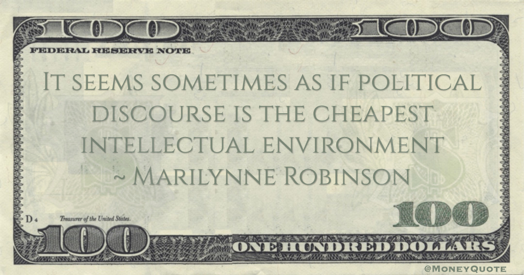 Marilynne Robinson It seems sometimes as if political discourse is the cheapest intellectual environment quote