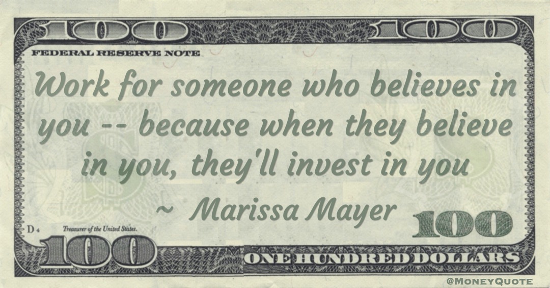 Work for someone who believes in you -- because when they believe in you, they'll invest in you Quote