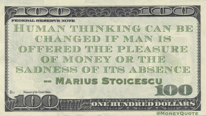 Human thinking can be changed if man is offered the pleasure of money or the sadness of its absence Quote