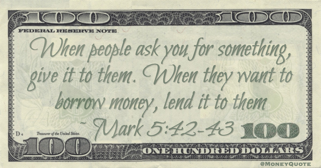 When people ask you for something, give it to them. When they want to borrow money, lend it to them Quote