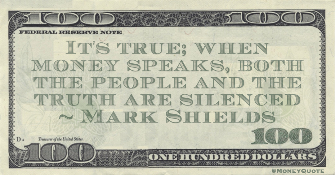 It's true; when money speaks, both the people and the truth are silenced Quote