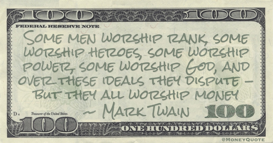 some worship God, and over these ideals they dispute - but they all worship money Quote
