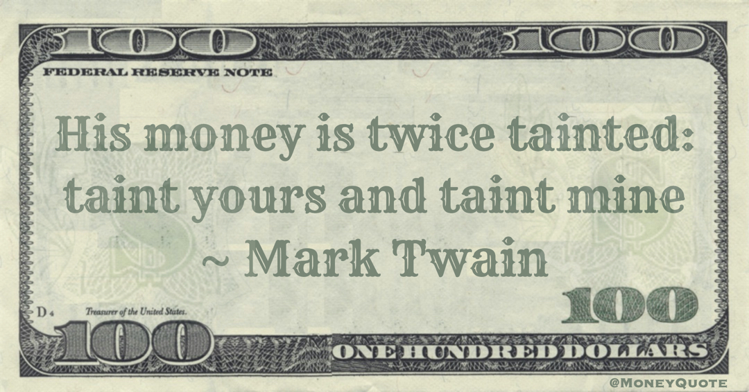 His money is twice tainted: taint yours and taint mine Quote