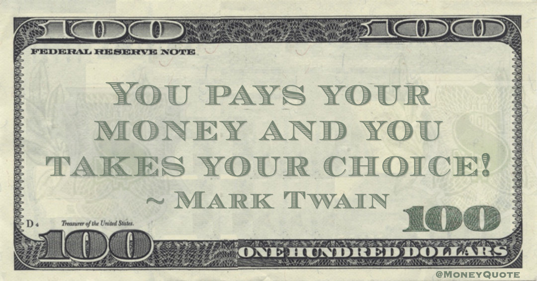 You pays your money and you takes your choice! Quote
