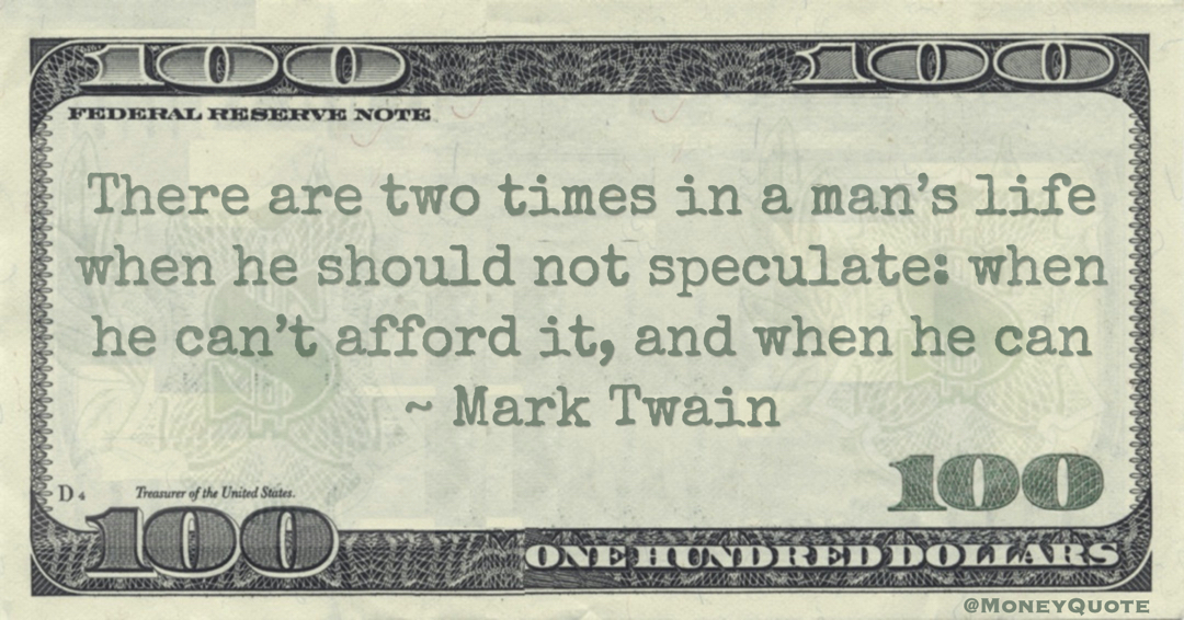 There are two times in a man’s life when he should not speculate: when he can’t afford it, and when he can Quote