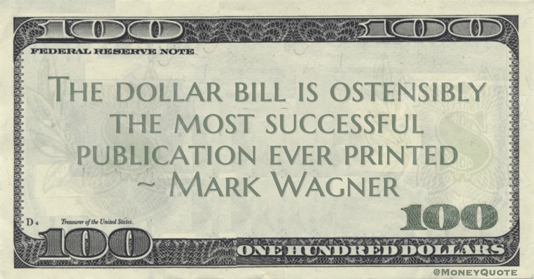 The dollar bill is ostensibly the most successful publication ever printed Quote
