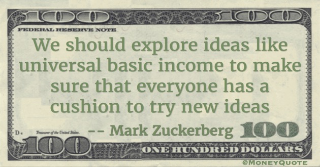 We should explore ideas like universal basic income to make sure that everyone has a cushion to try new ideas Quote