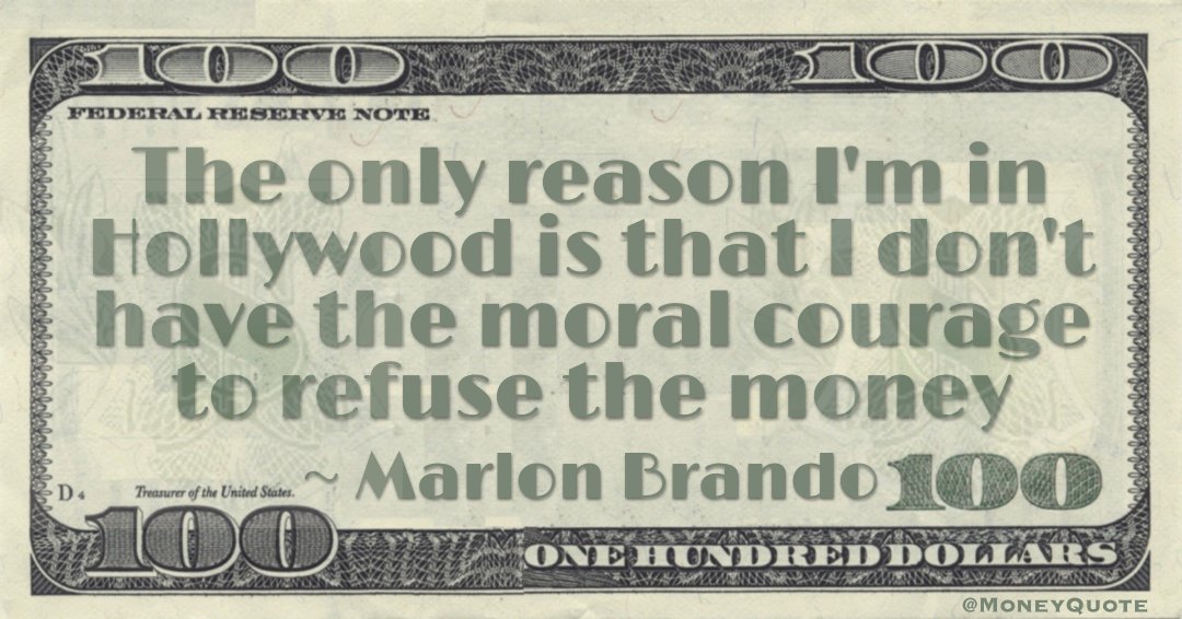 The only reason I'm in Hollywood is that I don't have the moral courage to refuse the money Quote