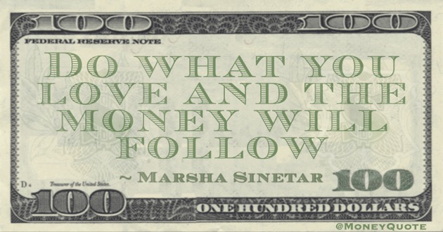 Do what you love and the money will follow Quote