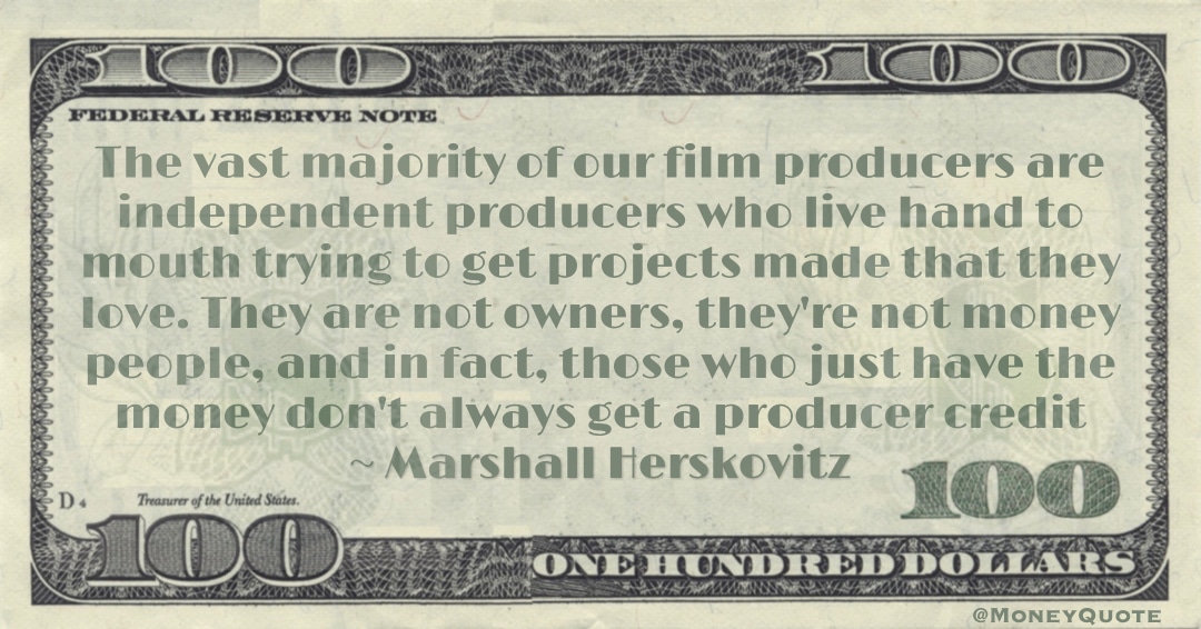 not owners, they're not money people, and in fact, those who just have the money don't always get a producer credit Quote