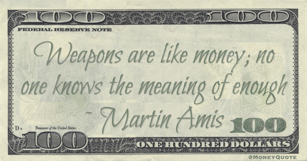 Weapons are like money; no one knows the meaning of enough Quote
