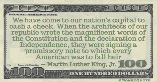 Martin Luther King Jr. Money Quote saying We have come to cash a check. The constitution & declaration of independence a promissory note Quote