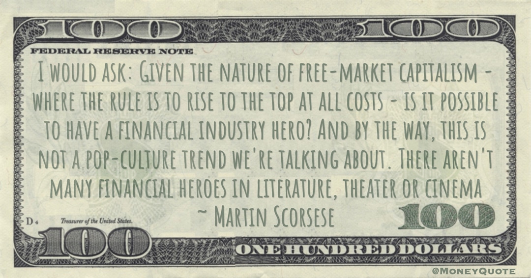 nature of free-market capitalism - where the rule is to rise to the top at all costs - is it possible to have a financial industry hero Quote