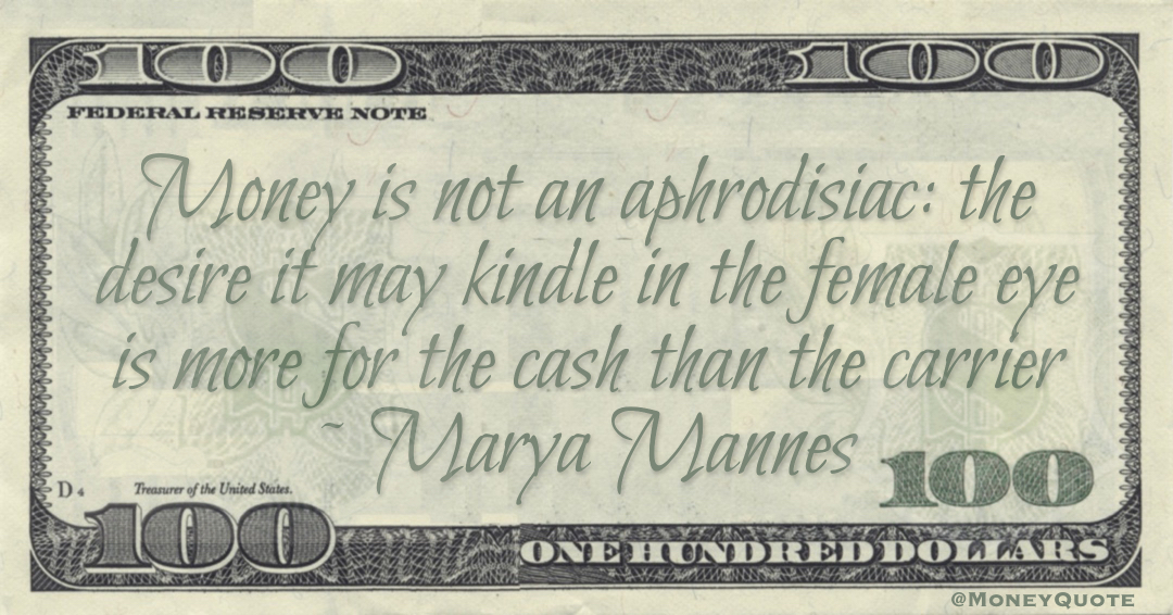Money is not an aphrodisiac: the desire it may kindle in the female eye is more for the cash than the carrier Quote