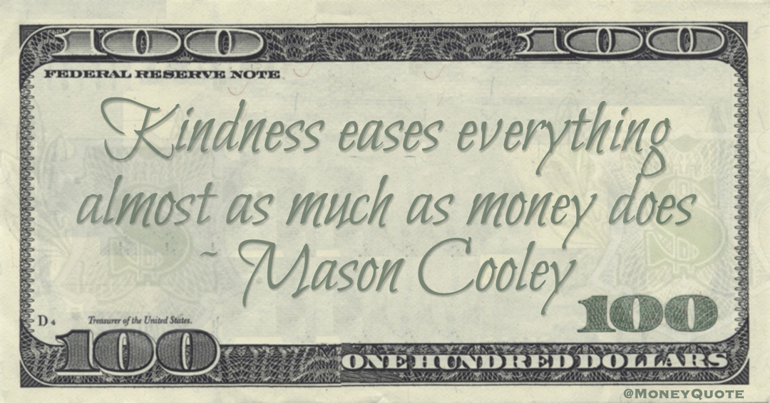 Kindness eases everything almost as much as money does Quote