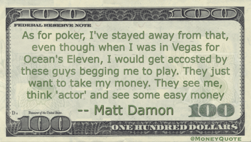 As for poker, I've stayed away from that. They just want to take my money. Actor, easy money Quote
