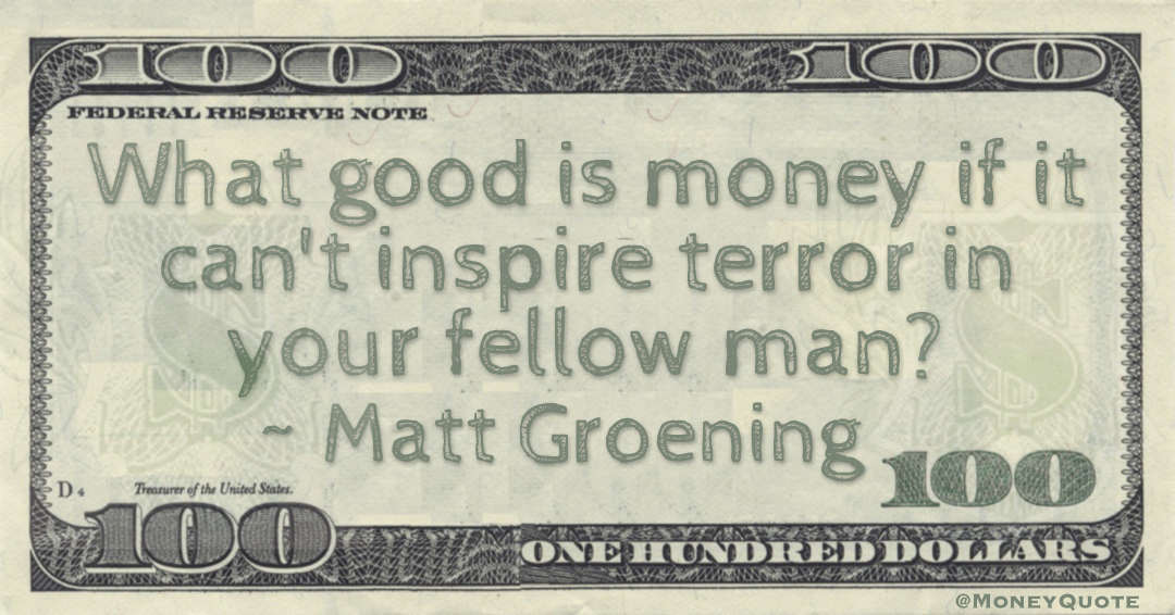 What good is money if it can't inspire terror in your fellow man? Quote