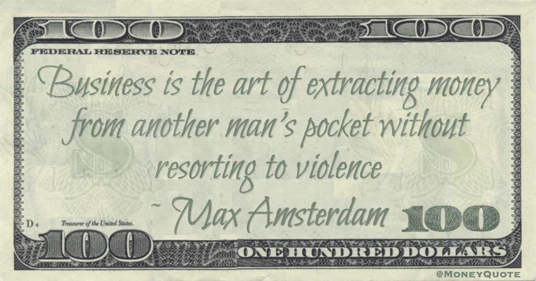 Business is the art of extracting money from another man's pocket without resorting to violence Quote
