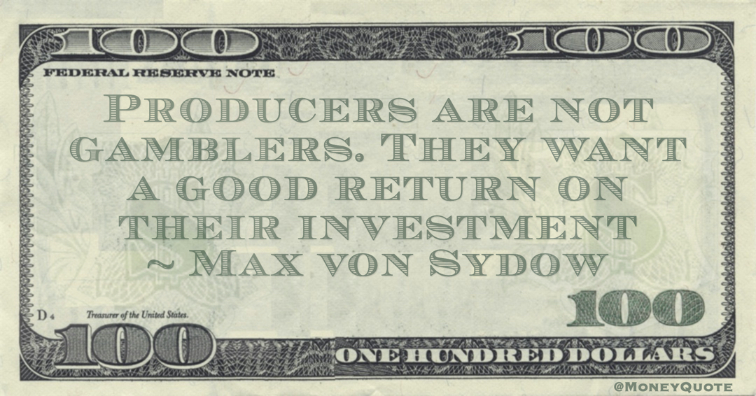 Producers are not gamblers. They want a good return on their investment Quote
