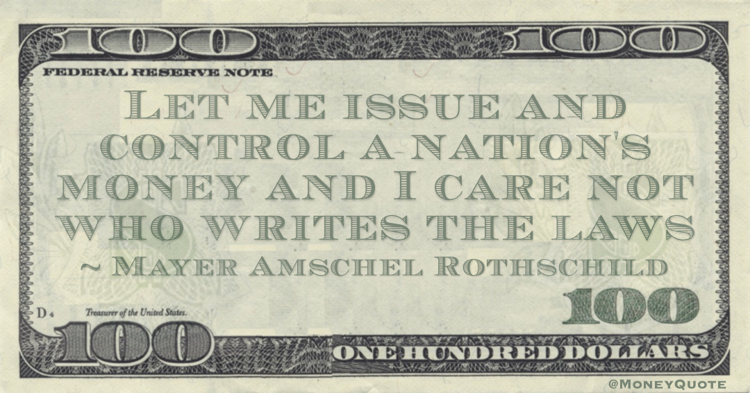 Let me issue and control a nation's money and I care not who writes the laws Quote