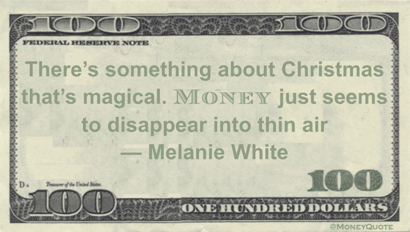 There’s something about Christmas that’s magical. Money just seems to disappear into thin air Quote