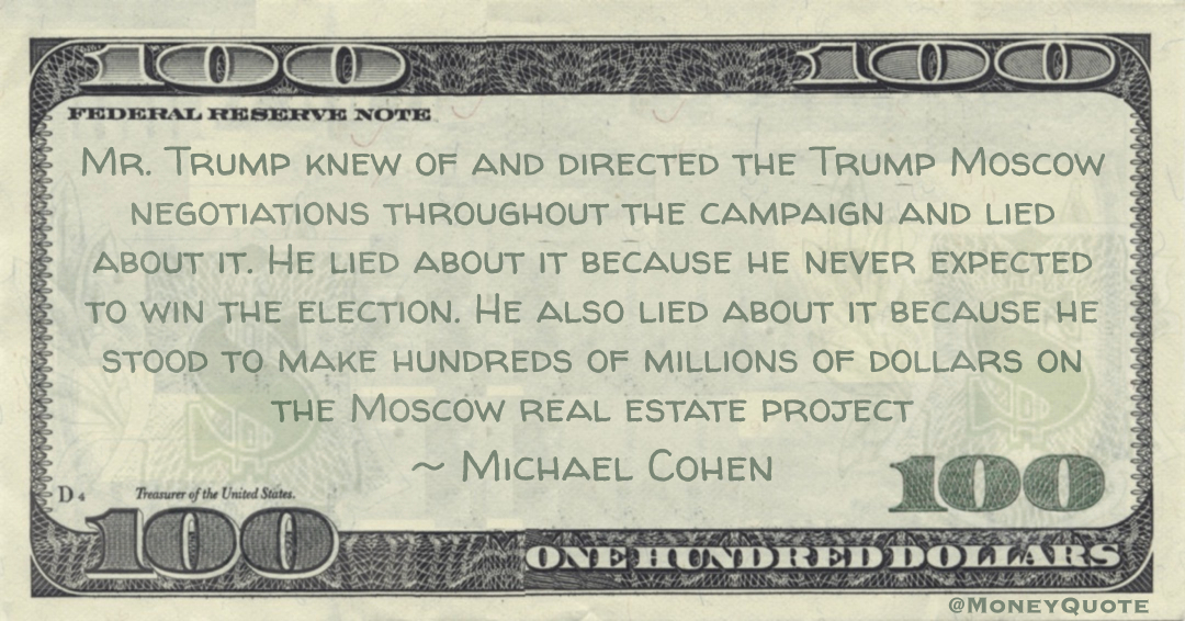 lied about it. He lied about it because he never expected to win the election. He also lied about it because he stood to make hundreds of millions of dollars on the Moscow real estate project Quote