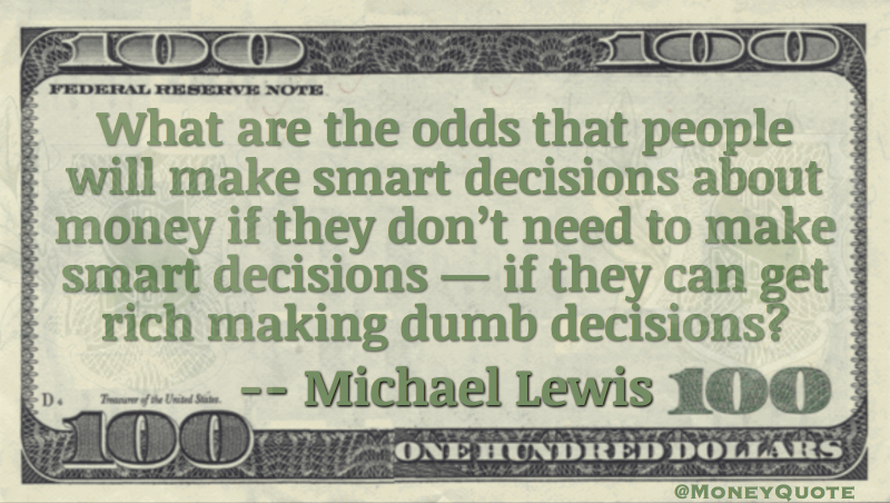 What are the odds people will make smart decisions about money if they can get rich making dumb decisions? Quote
