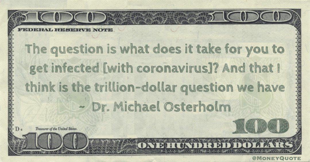 The question is what does it take for you to get infected [with coronavirus]? And that I think is the trillion-dollar question we have Quote
