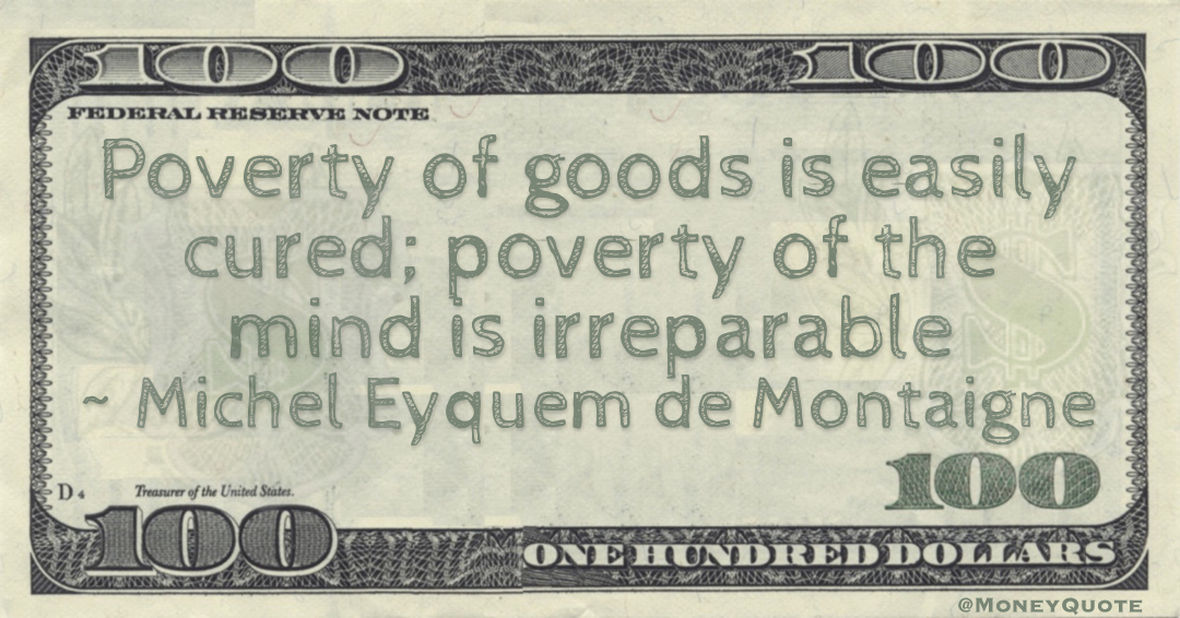 Poverty of goods is easily cured; poverty of the mind is irreparable Quote