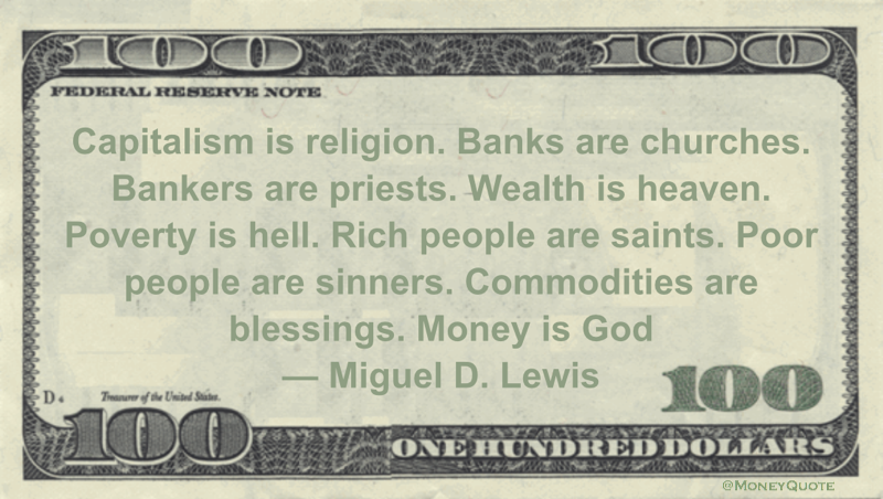 Capitalism is religion. Banks are churches. Bankers are priests. Wealth is heaven. Poverty is hell. Rich people are saints. Poor people are sinners. Commodities are blessings. Money is God Quote
